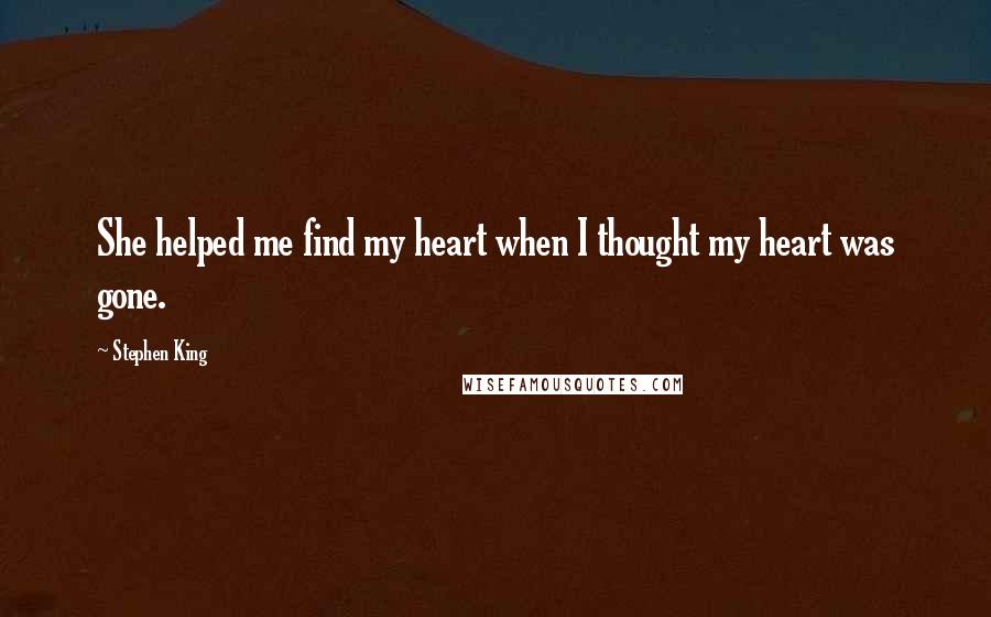 Stephen King Quotes: She helped me find my heart when I thought my heart was gone.