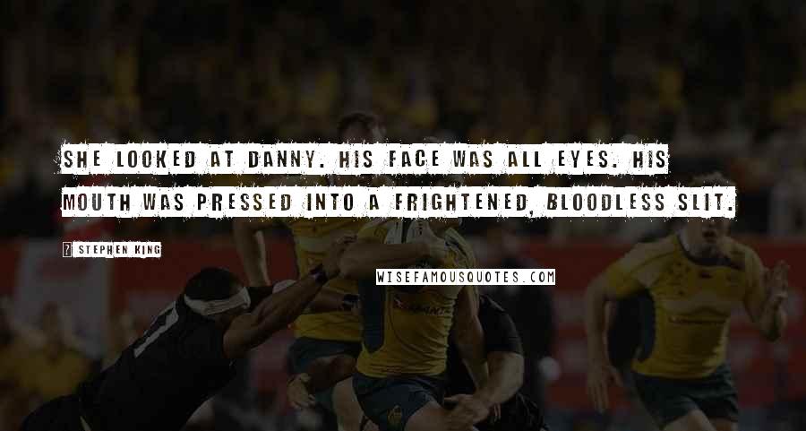 Stephen King Quotes: She looked at Danny. His face was all eyes. His mouth was pressed into a frightened, bloodless slit.