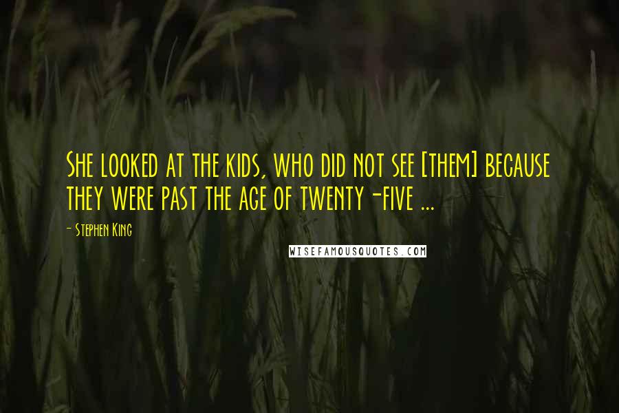 Stephen King Quotes: She looked at the kids, who did not see [them] because they were past the age of twenty-five ...