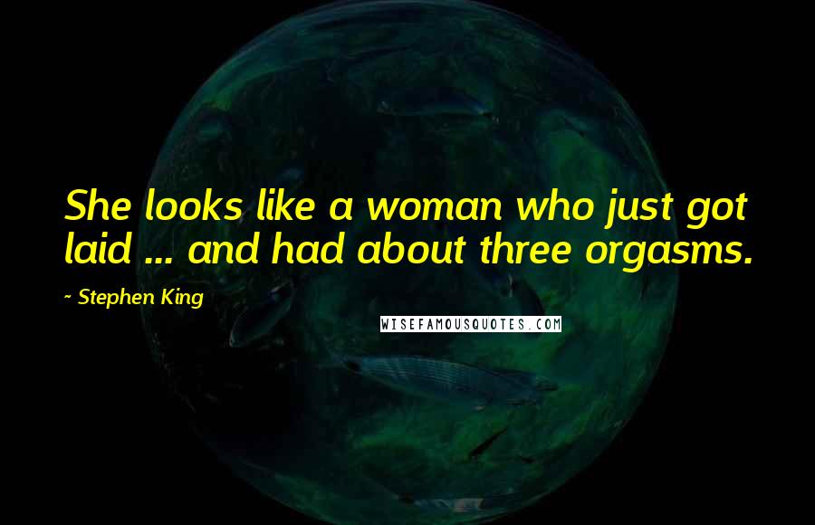 Stephen King Quotes: She looks like a woman who just got laid ... and had about three orgasms.