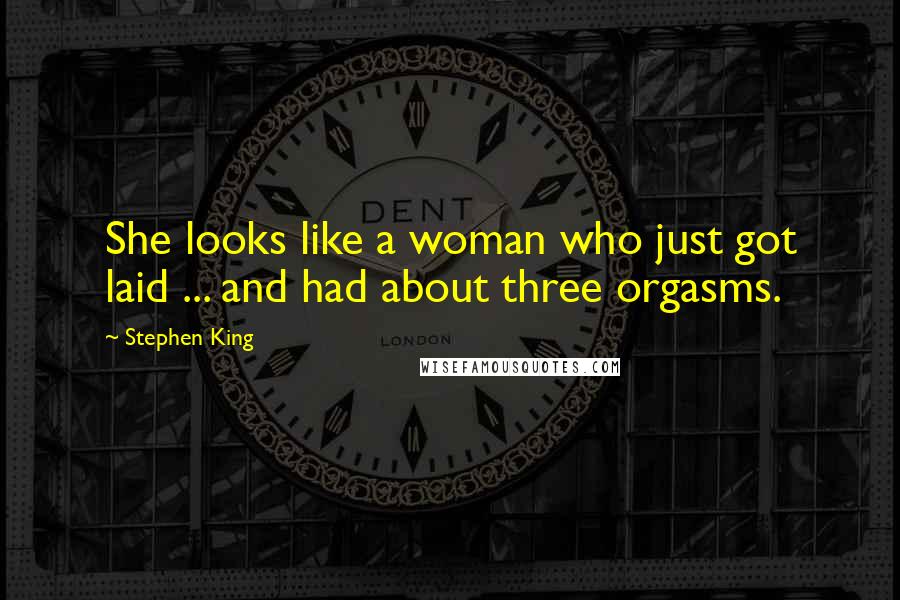 Stephen King Quotes: She looks like a woman who just got laid ... and had about three orgasms.