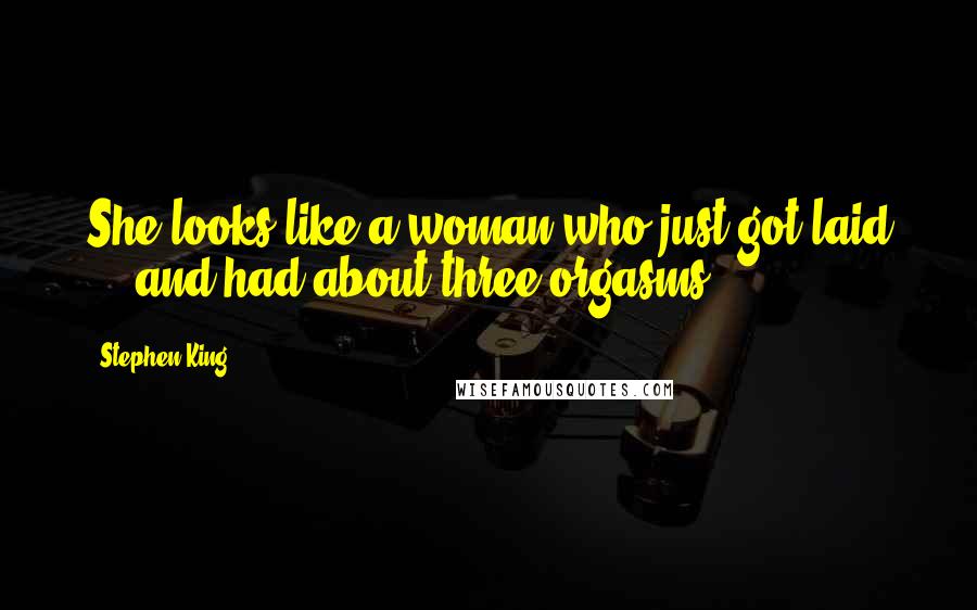 Stephen King Quotes: She looks like a woman who just got laid ... and had about three orgasms.