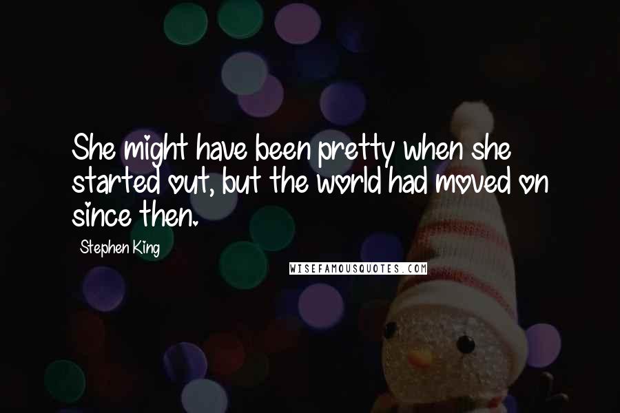 Stephen King Quotes: She might have been pretty when she started out, but the world had moved on since then.