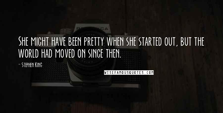 Stephen King Quotes: She might have been pretty when she started out, but the world had moved on since then.