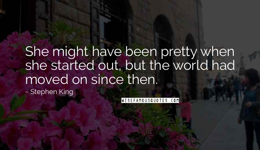 Stephen King Quotes: She might have been pretty when she started out, but the world had moved on since then.