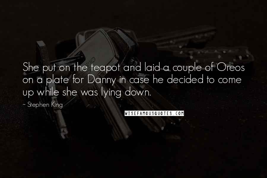Stephen King Quotes: She put on the teapot and laid a couple of Oreos on a plate for Danny in case he decided to come up while she was lying down.