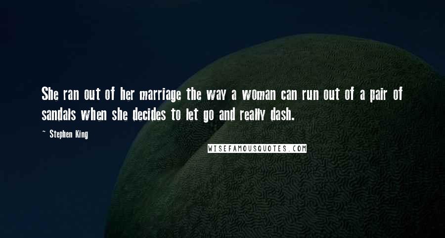Stephen King Quotes: She ran out of her marriage the way a woman can run out of a pair of sandals when she decides to let go and really dash.
