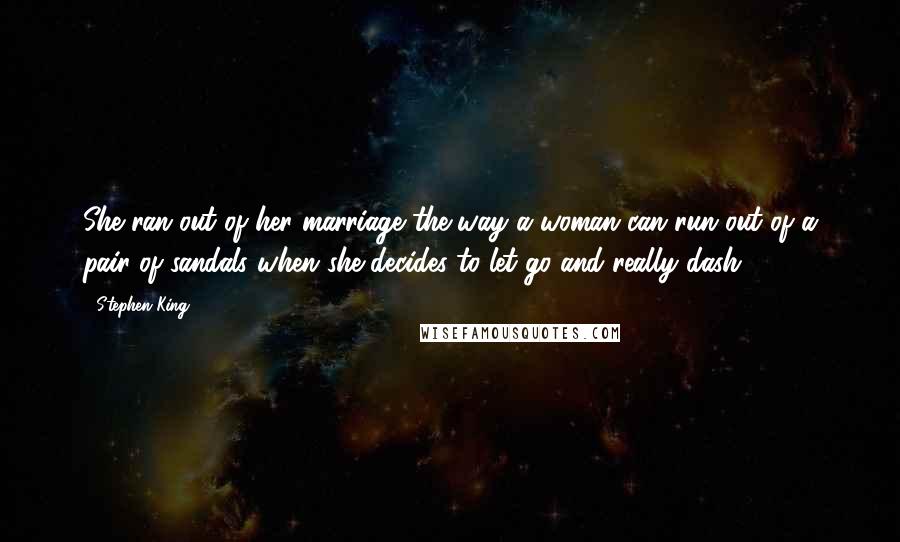 Stephen King Quotes: She ran out of her marriage the way a woman can run out of a pair of sandals when she decides to let go and really dash.