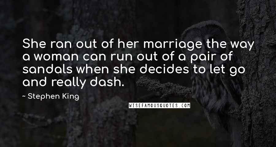 Stephen King Quotes: She ran out of her marriage the way a woman can run out of a pair of sandals when she decides to let go and really dash.