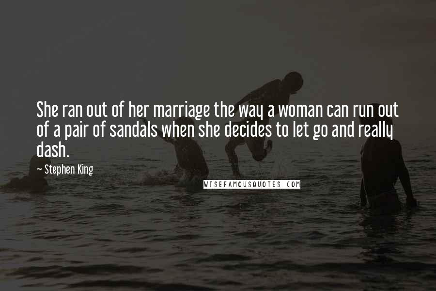 Stephen King Quotes: She ran out of her marriage the way a woman can run out of a pair of sandals when she decides to let go and really dash.