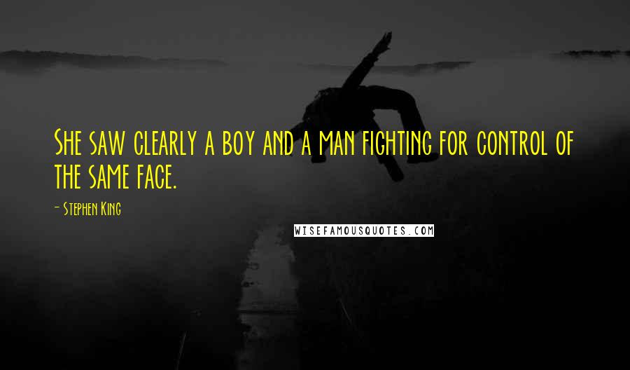 Stephen King Quotes: She saw clearly a boy and a man fighting for control of the same face.