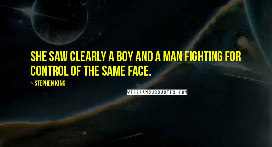Stephen King Quotes: She saw clearly a boy and a man fighting for control of the same face.