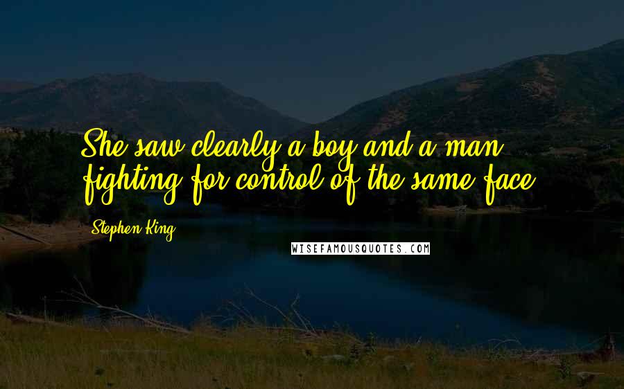 Stephen King Quotes: She saw clearly a boy and a man fighting for control of the same face.