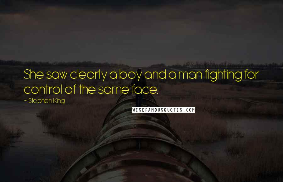 Stephen King Quotes: She saw clearly a boy and a man fighting for control of the same face.