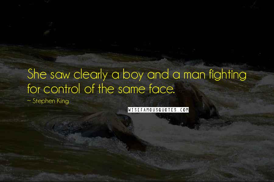 Stephen King Quotes: She saw clearly a boy and a man fighting for control of the same face.