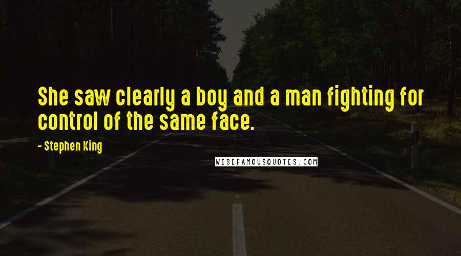 Stephen King Quotes: She saw clearly a boy and a man fighting for control of the same face.