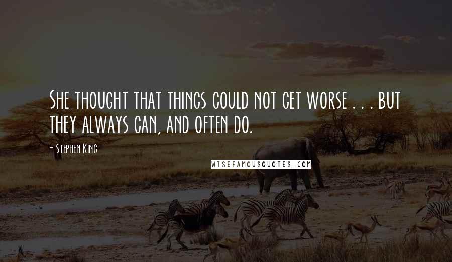 Stephen King Quotes: She thought that things could not get worse . . . but they always can, and often do.