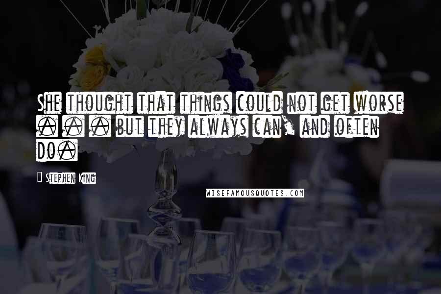 Stephen King Quotes: She thought that things could not get worse . . . but they always can, and often do.