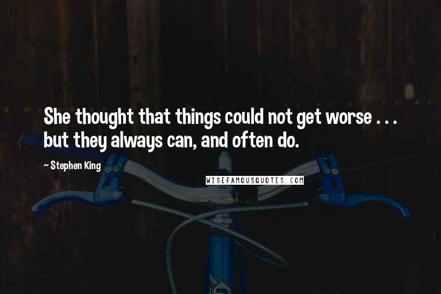 Stephen King Quotes: She thought that things could not get worse . . . but they always can, and often do.