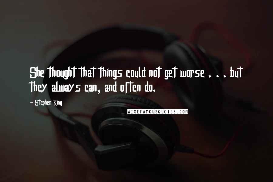 Stephen King Quotes: She thought that things could not get worse . . . but they always can, and often do.