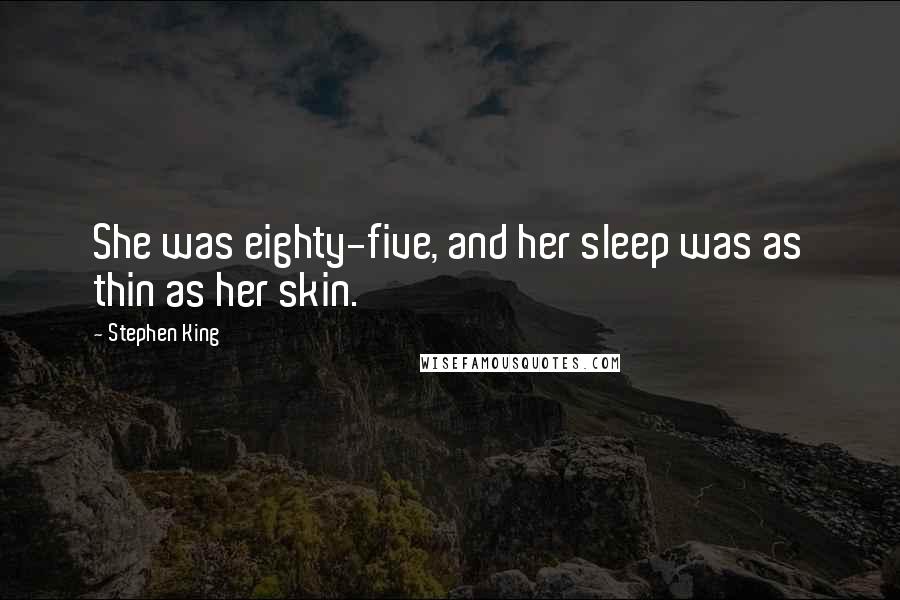 Stephen King Quotes: She was eighty-five, and her sleep was as thin as her skin.