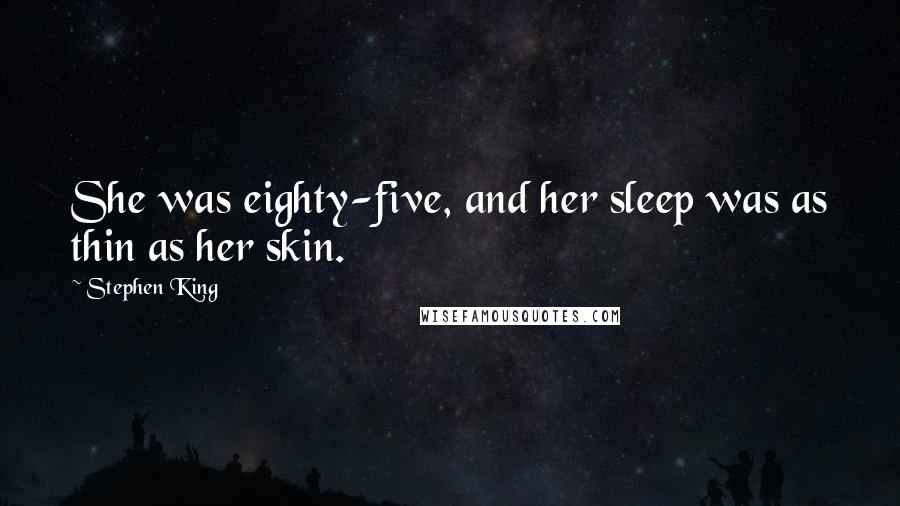 Stephen King Quotes: She was eighty-five, and her sleep was as thin as her skin.