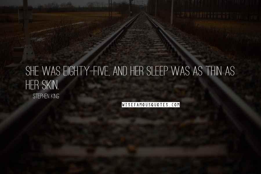 Stephen King Quotes: She was eighty-five, and her sleep was as thin as her skin.