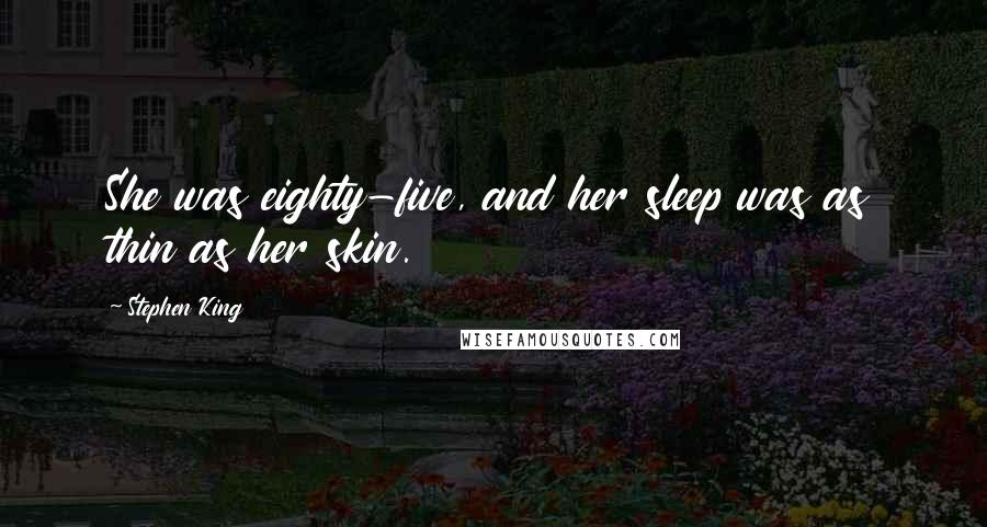 Stephen King Quotes: She was eighty-five, and her sleep was as thin as her skin.