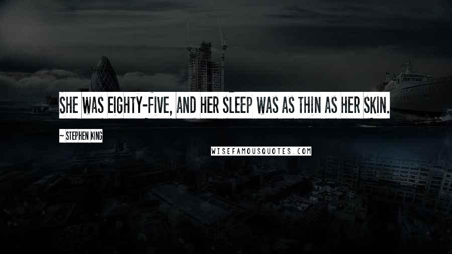 Stephen King Quotes: She was eighty-five, and her sleep was as thin as her skin.