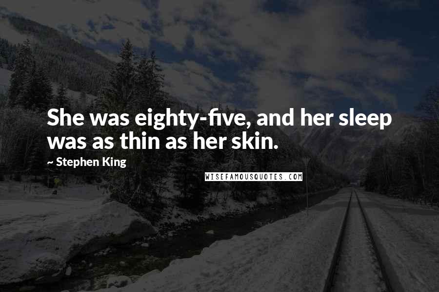 Stephen King Quotes: She was eighty-five, and her sleep was as thin as her skin.