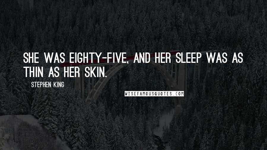 Stephen King Quotes: She was eighty-five, and her sleep was as thin as her skin.