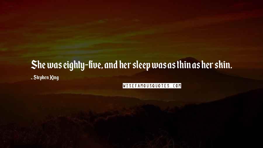Stephen King Quotes: She was eighty-five, and her sleep was as thin as her skin.