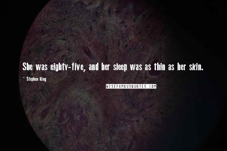 Stephen King Quotes: She was eighty-five, and her sleep was as thin as her skin.