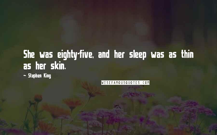 Stephen King Quotes: She was eighty-five, and her sleep was as thin as her skin.