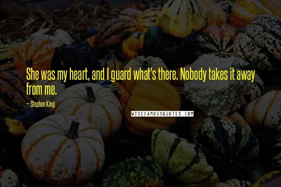 Stephen King Quotes: She was my heart, and I guard what's there. Nobody takes it away from me.