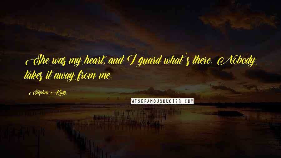 Stephen King Quotes: She was my heart, and I guard what's there. Nobody takes it away from me.