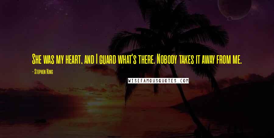 Stephen King Quotes: She was my heart, and I guard what's there. Nobody takes it away from me.