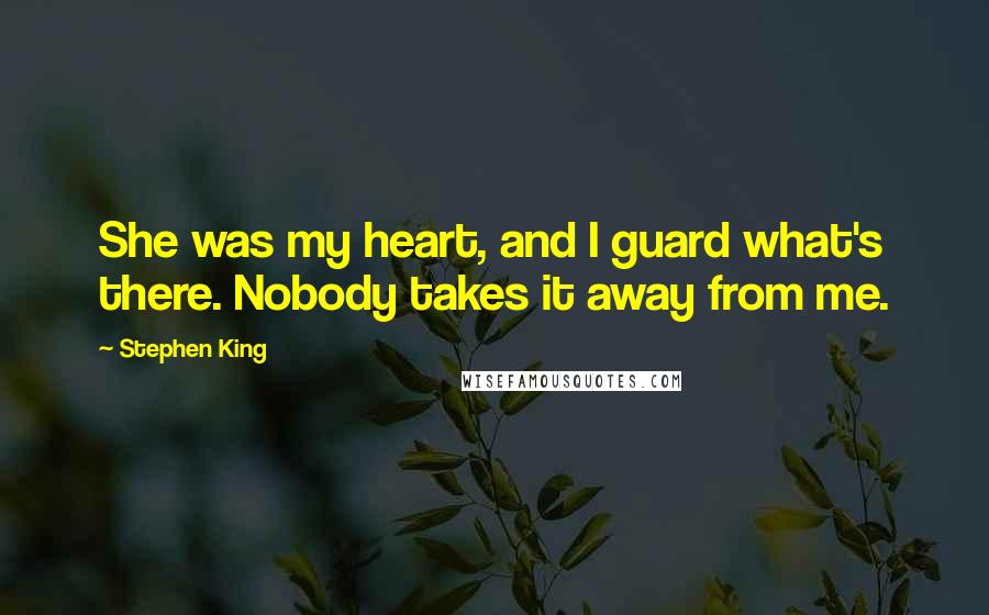 Stephen King Quotes: She was my heart, and I guard what's there. Nobody takes it away from me.