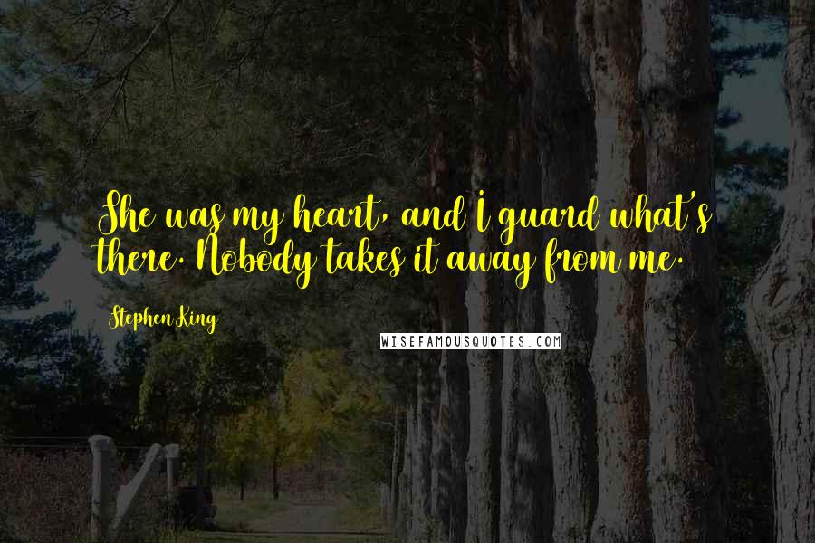 Stephen King Quotes: She was my heart, and I guard what's there. Nobody takes it away from me.