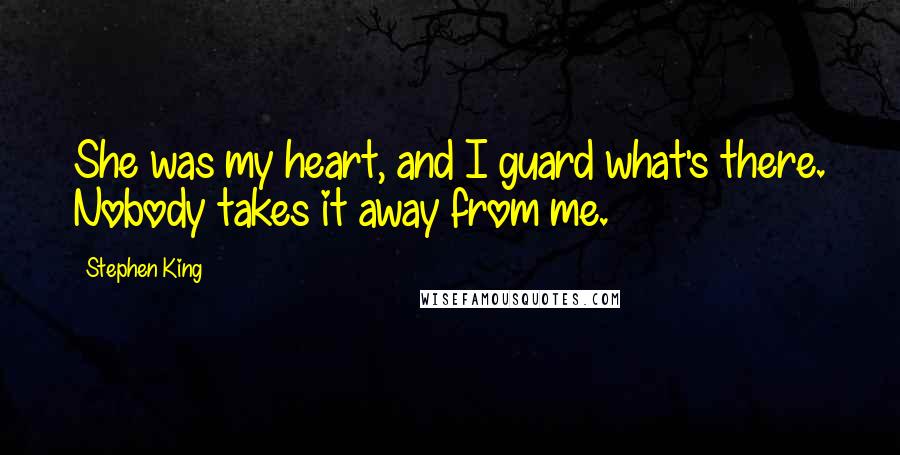 Stephen King Quotes: She was my heart, and I guard what's there. Nobody takes it away from me.