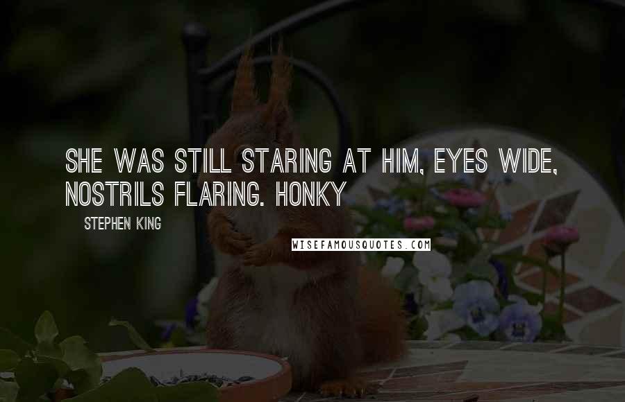 Stephen King Quotes: She was still staring at him, eyes wide, nostrils flaring. Honky