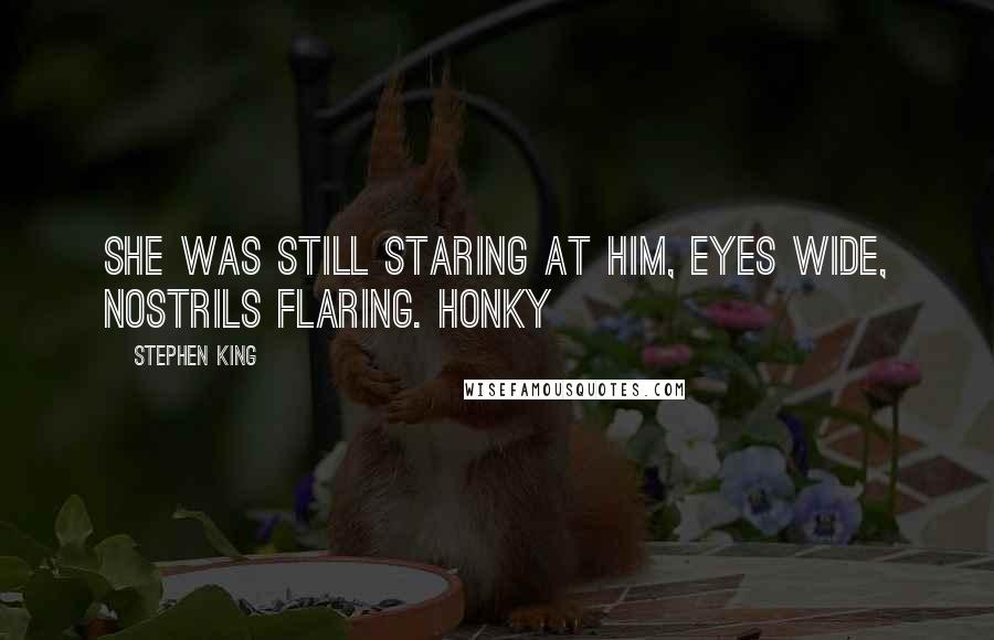 Stephen King Quotes: She was still staring at him, eyes wide, nostrils flaring. Honky