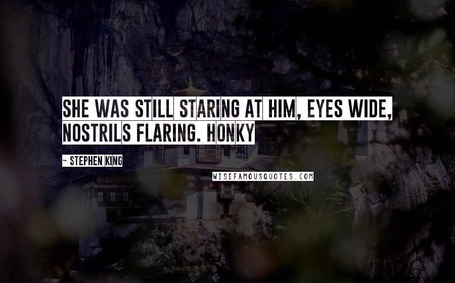 Stephen King Quotes: She was still staring at him, eyes wide, nostrils flaring. Honky