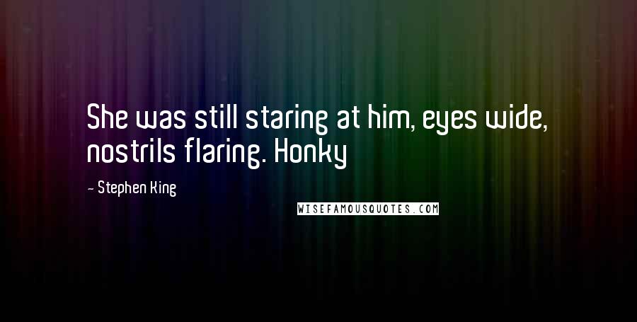 Stephen King Quotes: She was still staring at him, eyes wide, nostrils flaring. Honky