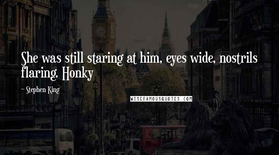 Stephen King Quotes: She was still staring at him, eyes wide, nostrils flaring. Honky