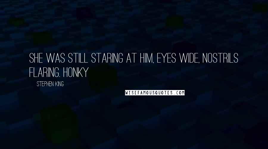 Stephen King Quotes: She was still staring at him, eyes wide, nostrils flaring. Honky