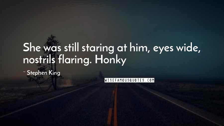 Stephen King Quotes: She was still staring at him, eyes wide, nostrils flaring. Honky