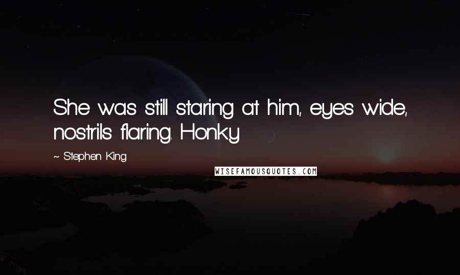 Stephen King Quotes: She was still staring at him, eyes wide, nostrils flaring. Honky