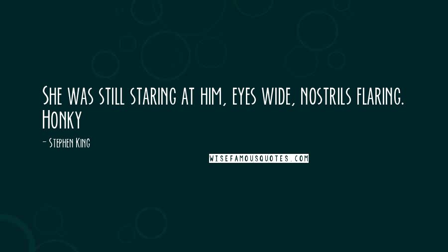 Stephen King Quotes: She was still staring at him, eyes wide, nostrils flaring. Honky