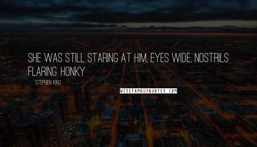 Stephen King Quotes: She was still staring at him, eyes wide, nostrils flaring. Honky